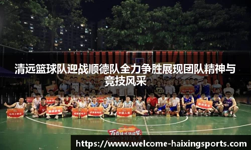 清远篮球队迎战顺德队全力争胜展现团队精神与竞技风采