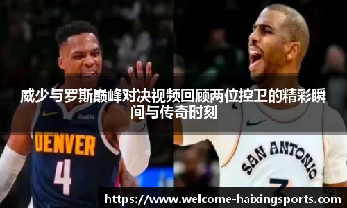 威少与罗斯巅峰对决视频回顾两位控卫的精彩瞬间与传奇时刻