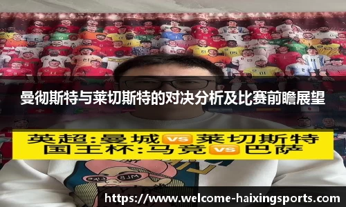 曼彻斯特与莱切斯特的对决分析及比赛前瞻展望