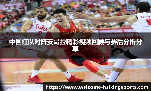 中国红队对阵安哥拉精彩视频回顾与赛后分析分享