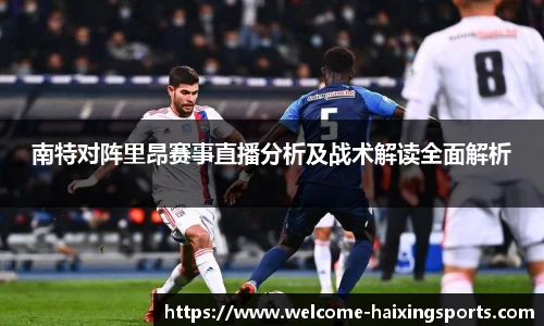 南特对阵里昂赛事直播分析及战术解读全面解析
