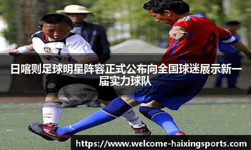 日喀则足球明星阵容正式公布向全国球迷展示新一届实力球队