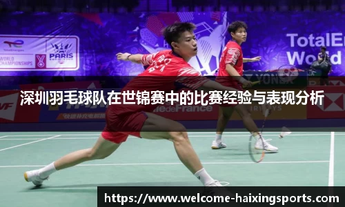 深圳羽毛球队在世锦赛中的比赛经验与表现分析